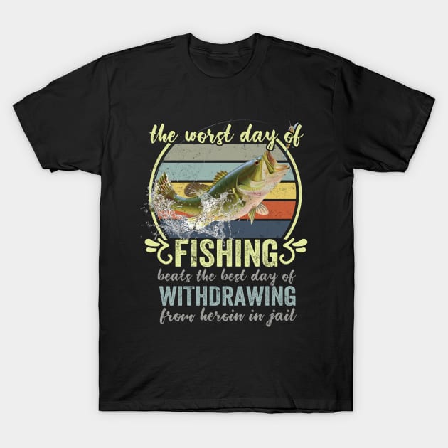 The Worst Day Of Fishing Beats The Best Day Of Withdrawing From Heroin In Jail T-Shirt by Rochelle Lee Elliott